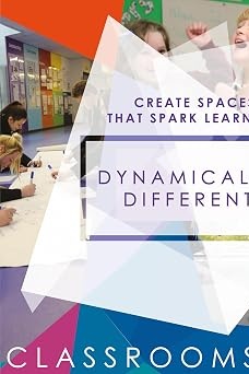 Dynamically Different Classrooms: Create spaces that spark learning